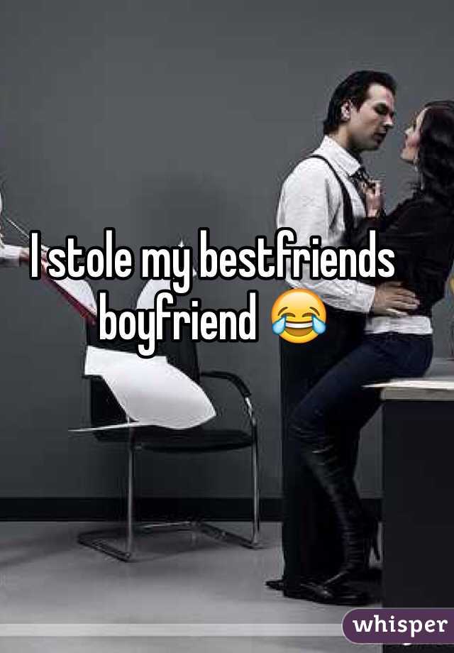 I stole my bestfriends boyfriend 😂