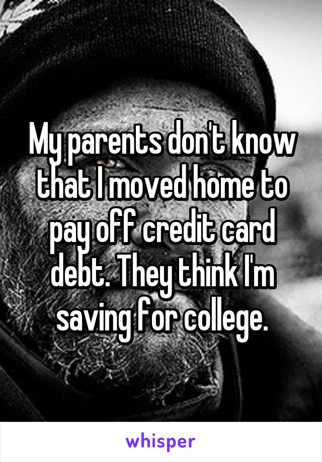 My parents don't know that I moved home to pay off credit card debt. They think I'm saving for college.