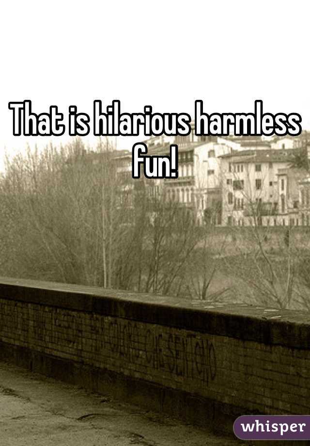 That is hilarious harmless fun!