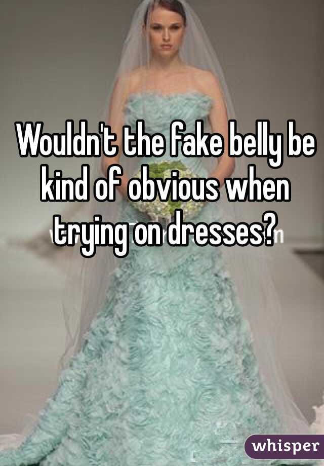 Wouldn't the fake belly be kind of obvious when trying on dresses?