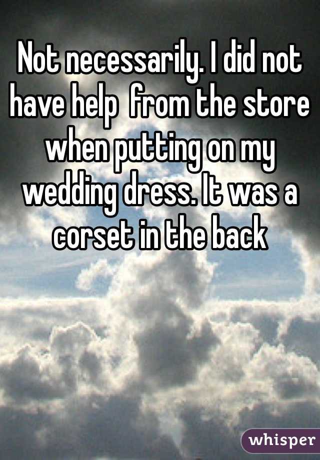 Not necessarily. I did not have help  from the store when putting on my wedding dress. It was a corset in the back 