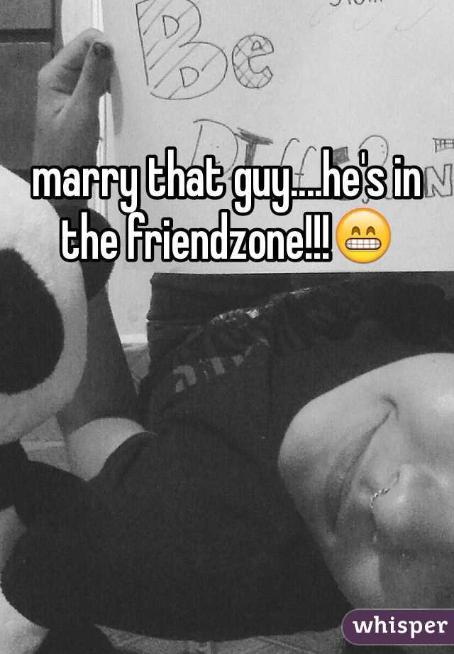 marry that guy....he's in the friendzone!!!😁