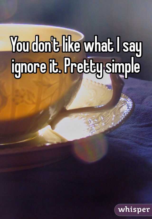 You don't like what I say ignore it. Pretty simple 