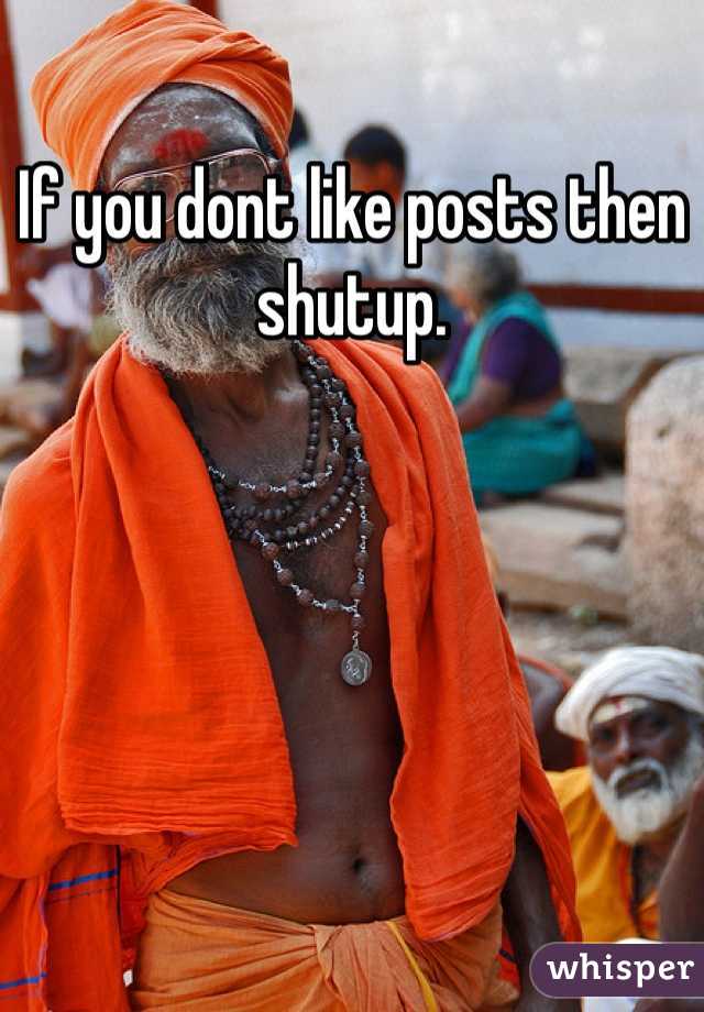 If you dont like posts then shutup. 