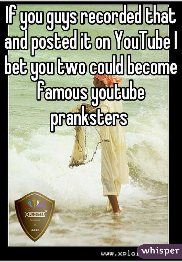 If you guys recorded that and posted it on YouTube I bet you two could become famous youtube pranksters 