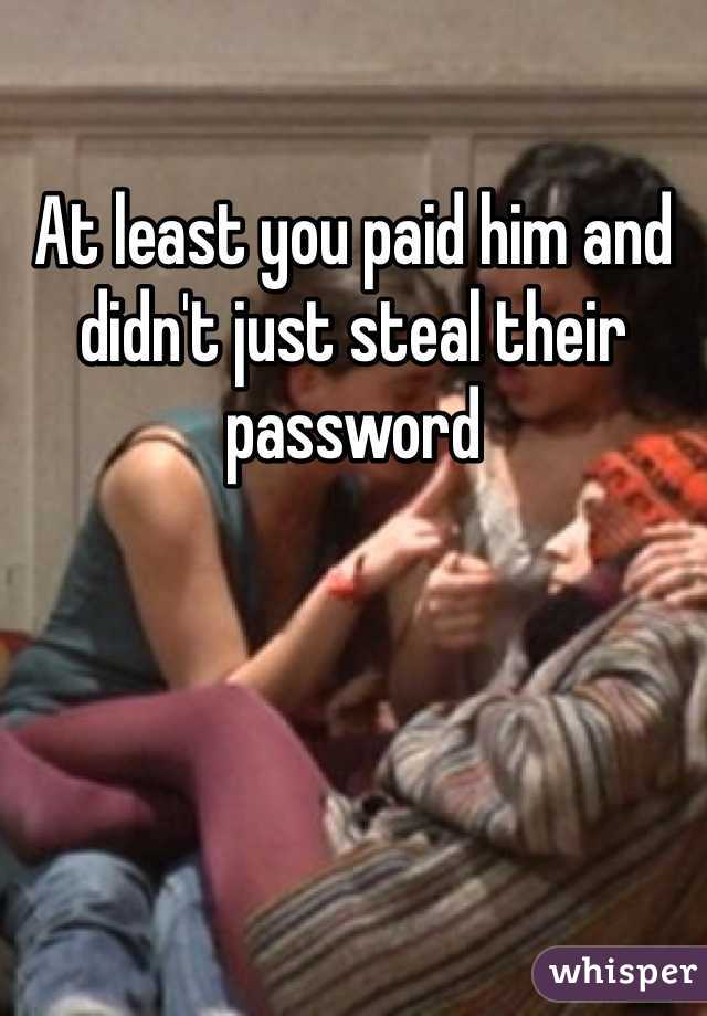 At least you paid him and didn't just steal their password