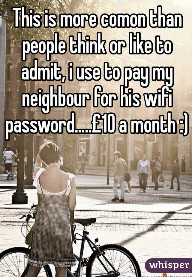 This is more comon than people think or like to admit, i use to pay my neighbour for his wifi password.....£10 a month :)