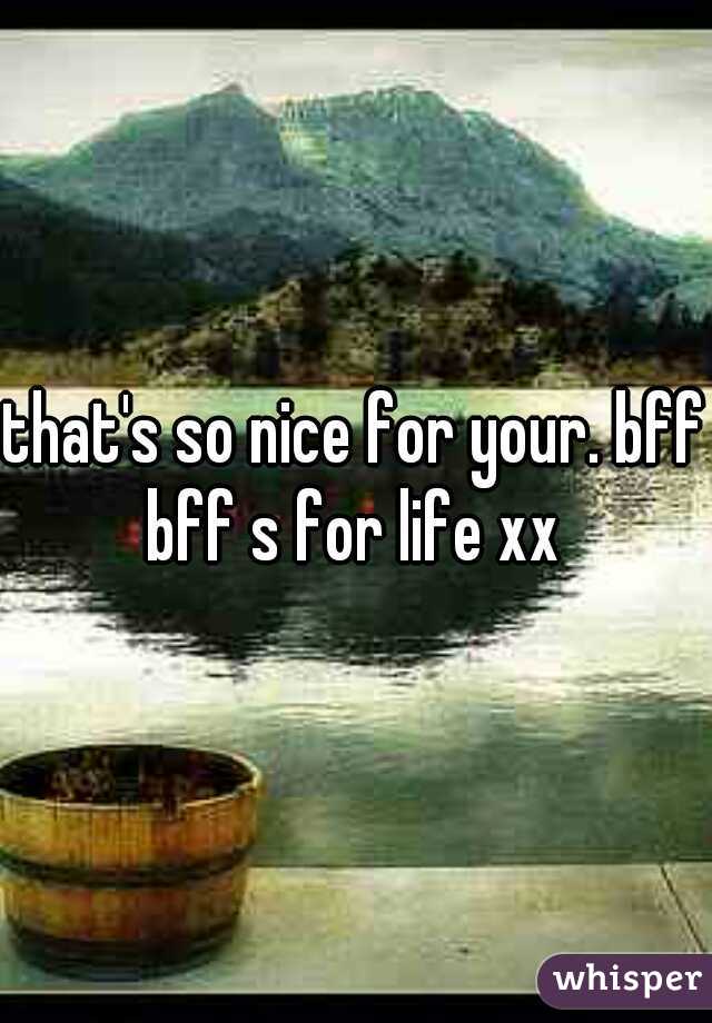 that's so nice for your. bff bff s for life xx 