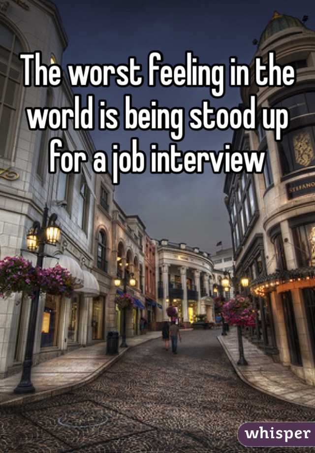 The worst feeling in the world is being stood up for a job interview 