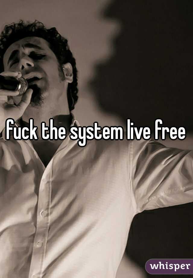 fuck the system live free
