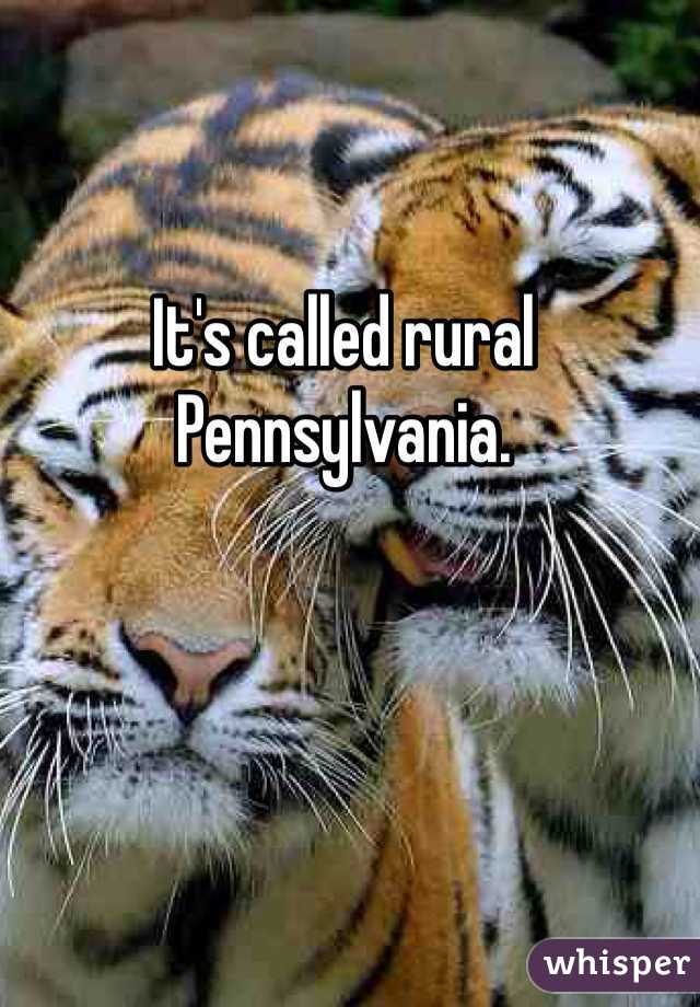 It's called rural Pennsylvania. 