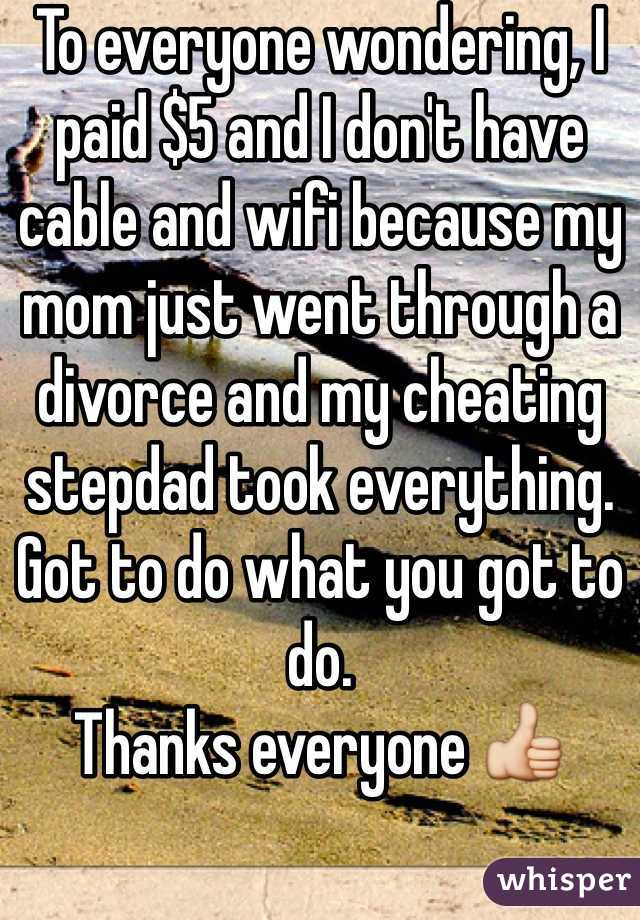 To everyone wondering, I paid $5 and I don't have cable and wifi because my mom just went through a divorce and my cheating stepdad took everything. Got to do what you got to do. 
Thanks everyone 👍