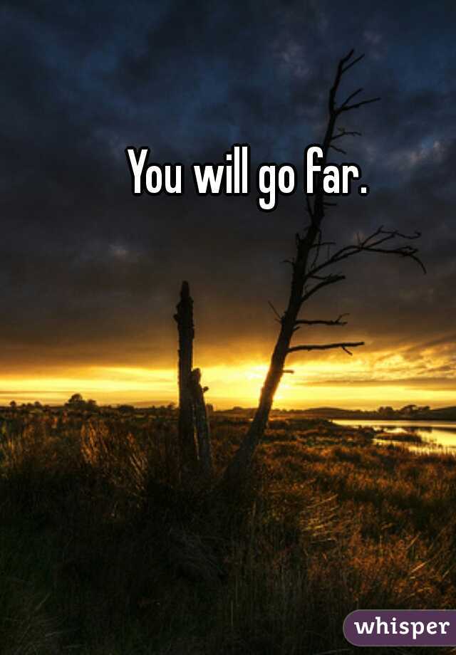 You will go far.