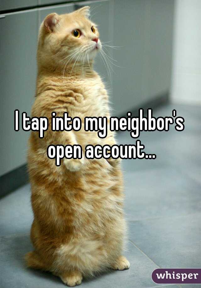 I tap into my neighbor's open account...