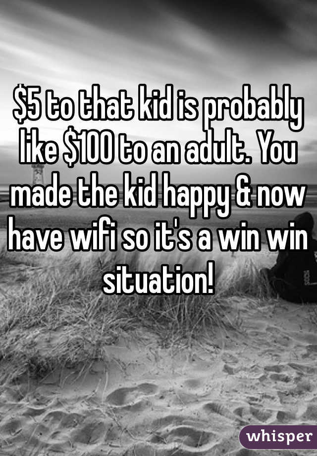 $5 to that kid is probably like $100 to an adult. You made the kid happy & now have wifi so it's a win win situation! 