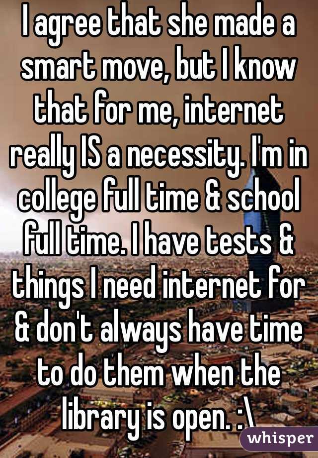 I agree that she made a smart move, but I know that for me, internet really IS a necessity. I'm in college full time & school full time. I have tests & things I need internet for & don't always have time to do them when the library is open. :\