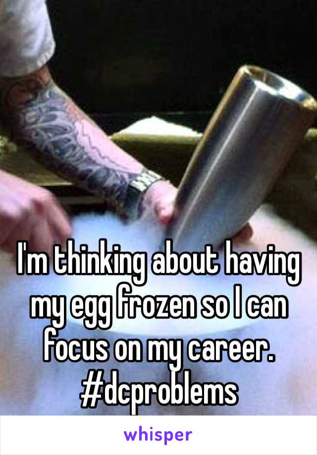 I'm thinking about having my egg frozen so I can focus on my career.        
#dcproblems
