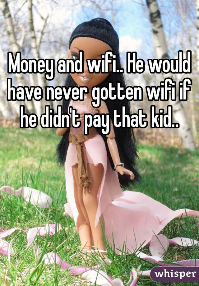 Money and wifi.. He would have never gotten wifi if he didn't pay that kid..