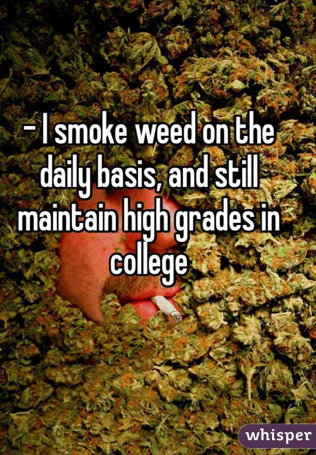 - I smoke weed on the daily basis, and still maintain high grades in college 