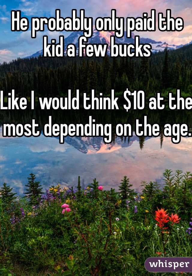 He probably only paid the kid a few bucks

Like I would think $10 at the most depending on the age.