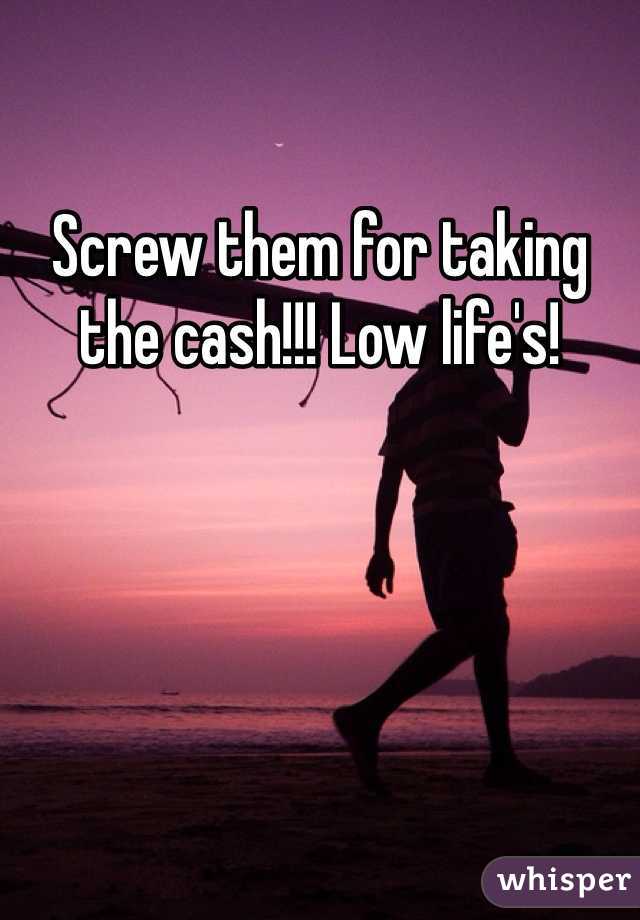 Screw them for taking the cash!!! Low life's!