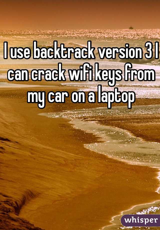 I use backtrack version 3 I can crack wifi keys from my car on a laptop