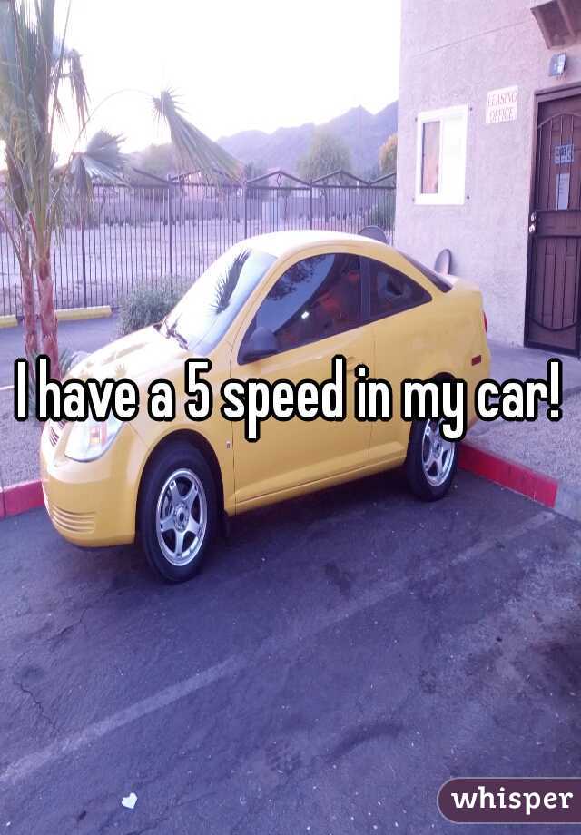 I have a 5 speed in my car!