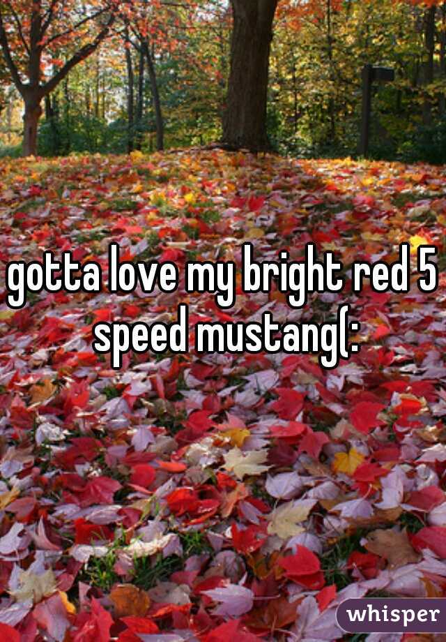 gotta love my bright red 5 speed mustang(: