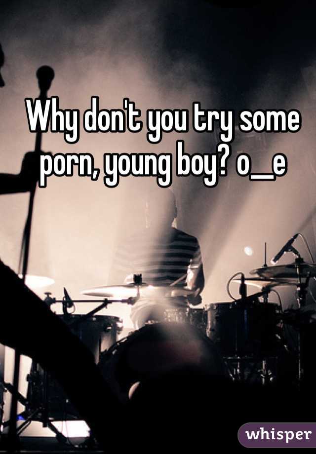 Why don't you try some porn, young boy? o__e