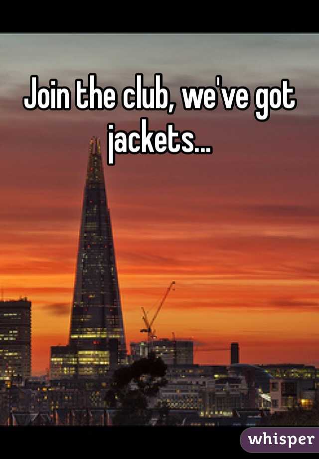 Join the club, we've got jackets...