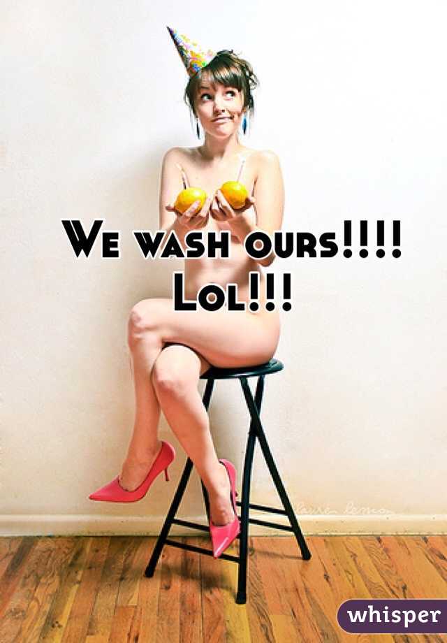 We wash ours!!!! Lol!!!