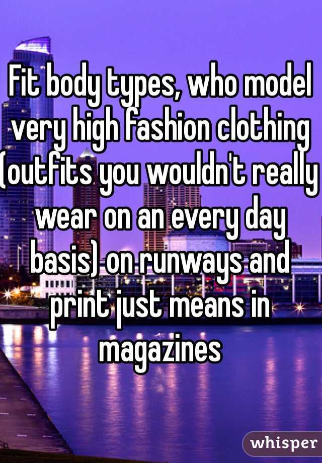 Fit body types, who model very high fashion clothing (outfits you wouldn't really wear on an every day basis) on runways and print just means in magazines 