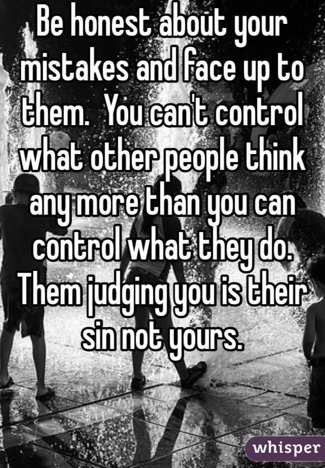 Be honest about your mistakes and face up to them.  You can't control what other people think any more than you can control what they do.  Them judging you is their sin not yours.  