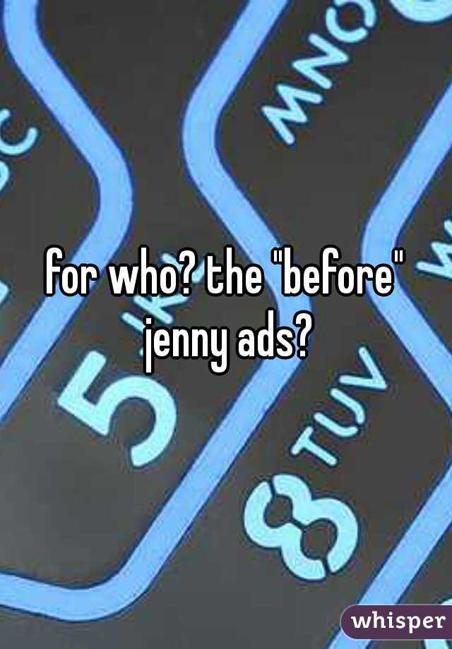 for who? the "before" jenny ads?