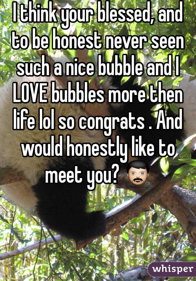 I think your blessed, and to be honest never seen such a nice bubble and I LOVE bubbles more then life lol so congrats . And would honestly like to meet you? 👨 