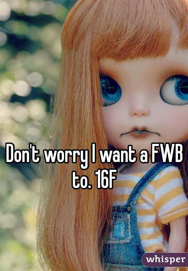 Don't worry I want a FWB to. 16F