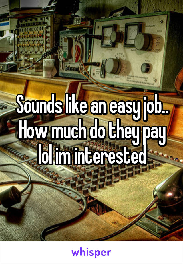 Sounds like an easy job.. How much do they pay lol im interested