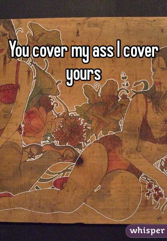 You cover my ass I cover yours