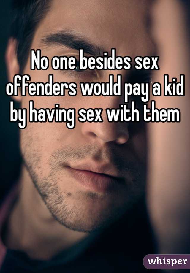 No one besides sex offenders would pay a kid by having sex with them 