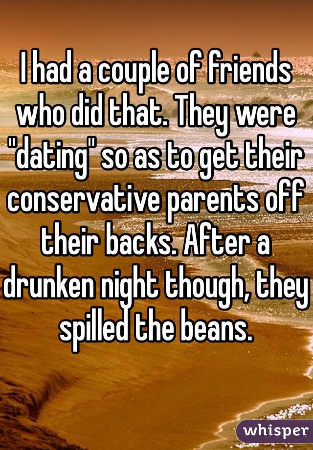 I had a couple of friends who did that. They were "dating" so as to get their conservative parents off their backs. After a drunken night though, they spilled the beans.