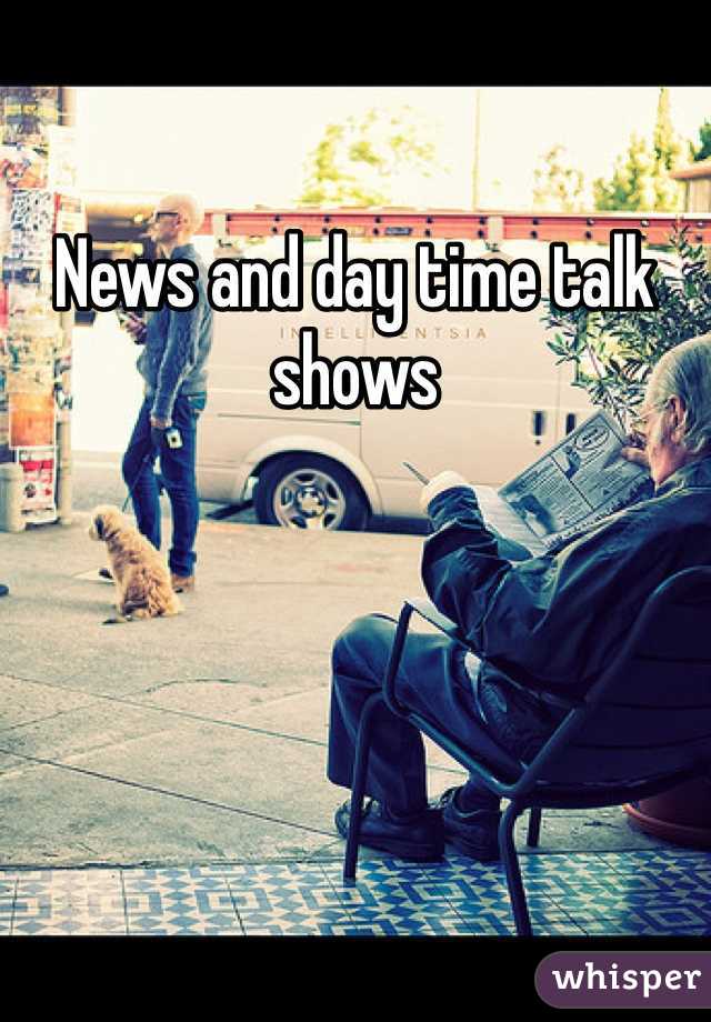 News and day time talk shows 