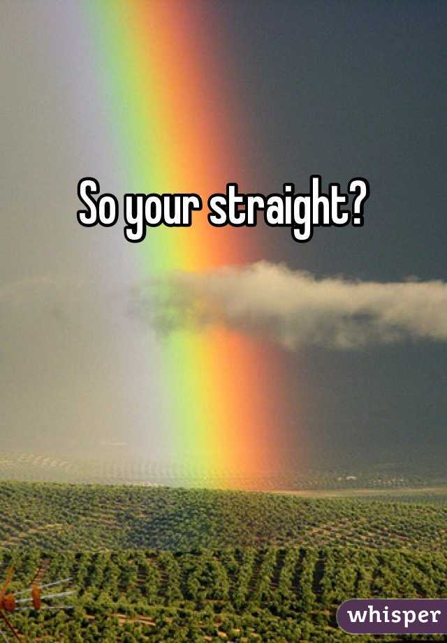 So your straight? 