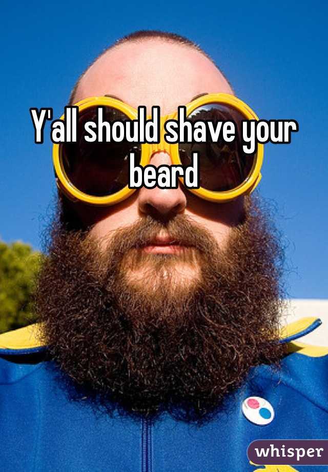 Y'all should shave your beard 