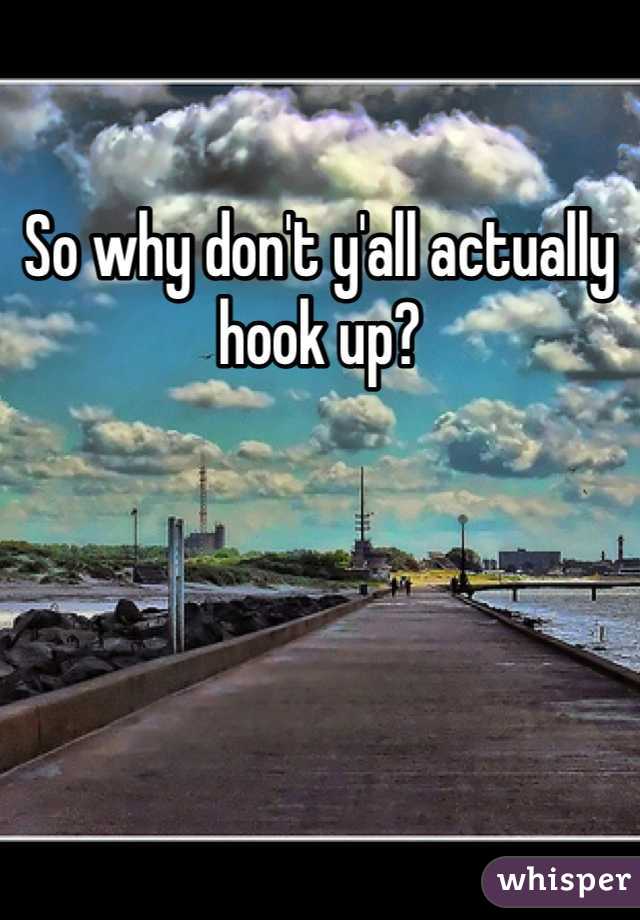 So why don't y'all actually hook up? 