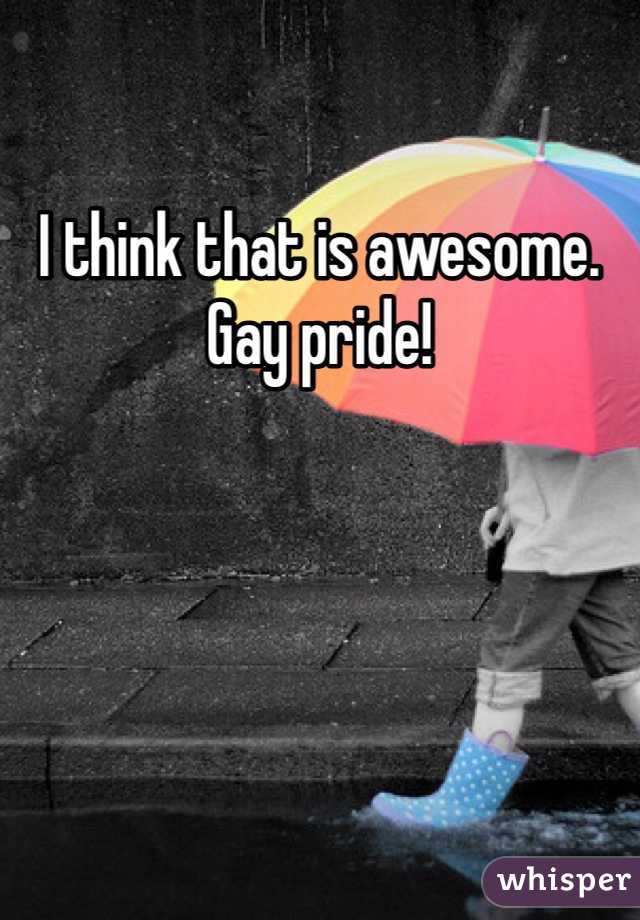 I think that is awesome. Gay pride!