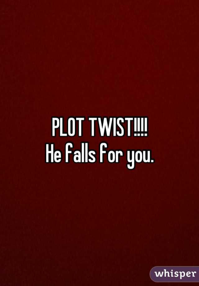 PLOT TWIST!!!!
He falls for you.