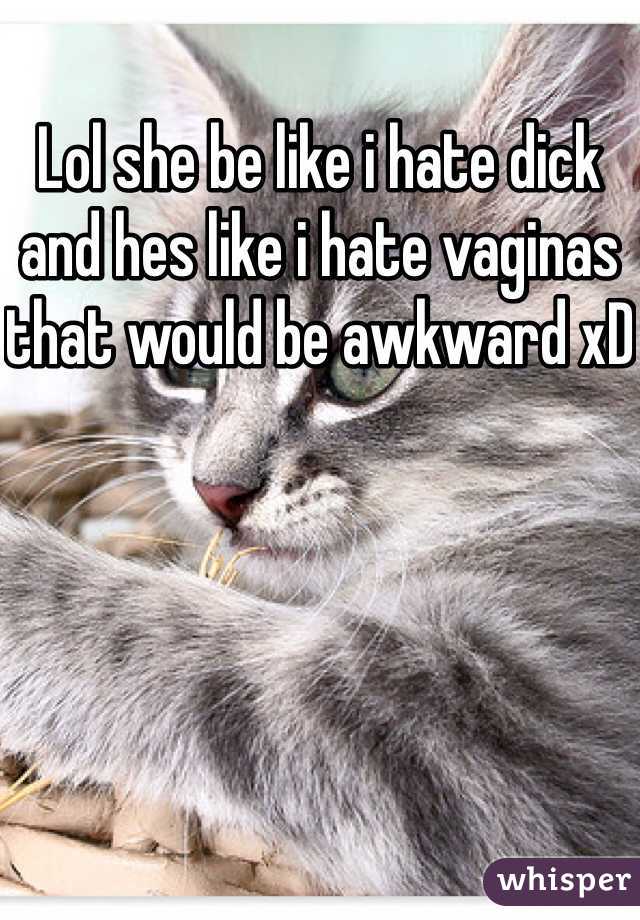 Lol she be like i hate dick and hes like i hate vaginas that would be awkward xD