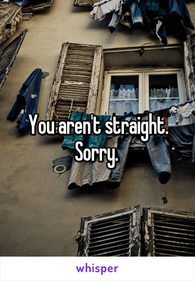 You aren't straight. Sorry. 