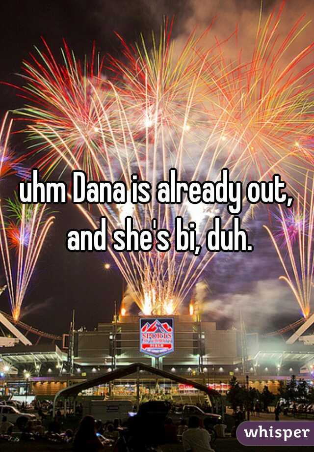 uhm Dana is already out, and she's bi, duh.