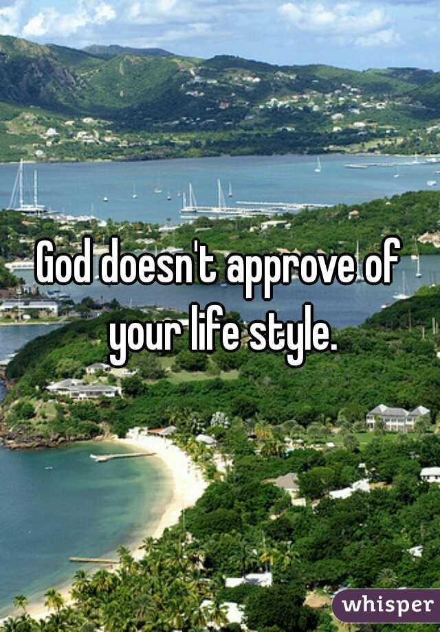 God doesn't approve of your life style.